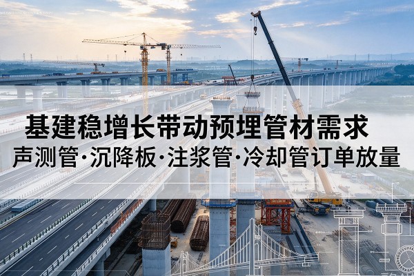 西岗基建稳增长带动预埋监测管材需求，声测管、沉降板、注浆管订单持续放量