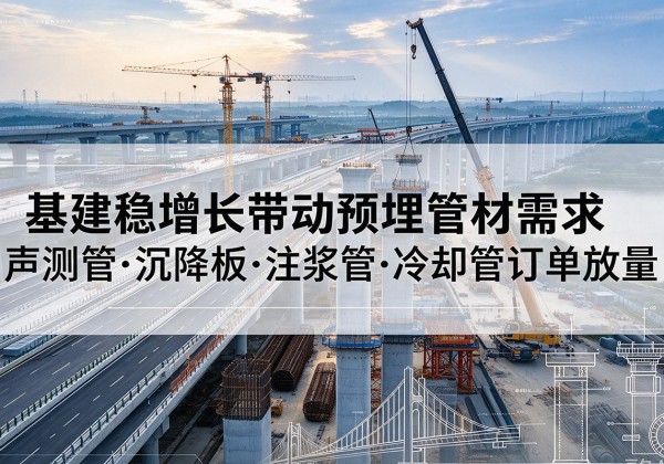 西岗基建稳增长带动预埋监测管材需求，声测管、沉降板、注浆管订单持续放量